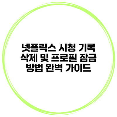 넷플릭스 시청 기록 삭제 및 프로필 잠금 방법 완벽 가이드