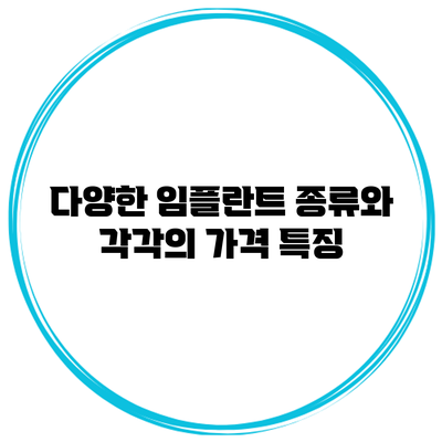 다양한 임플란트 종류와 각각의 가격 특징