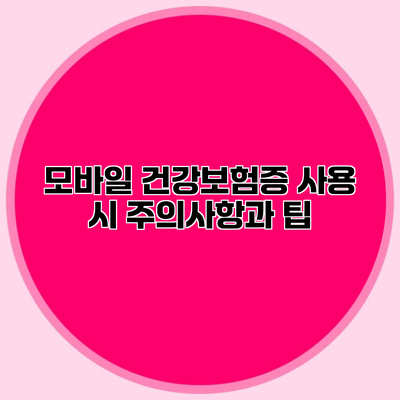 모바일 건강보험증 사용 시 주의사항과 팁