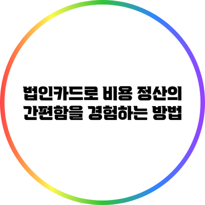 법인카드로 비용 정산의 간편함을 경험하는 방법