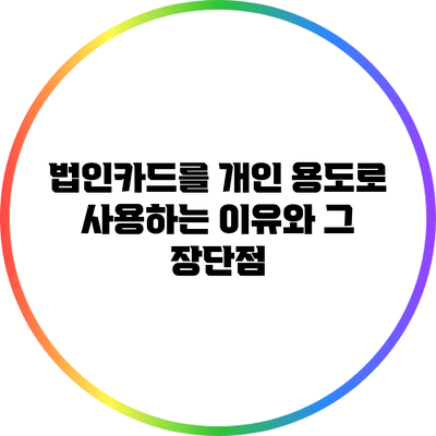 법인카드를 개인 용도로 사용하는 이유와 그 장단점