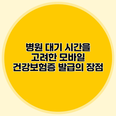 병원 대기 시간을 고려한 모바일 건강보험증 발급의 장점