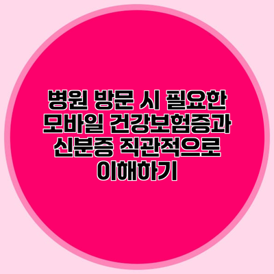 병원 방문 시 필요한 모바일 건강보험증과 신분증 직관적으로 이해하기