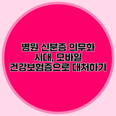 병원 신분증 의무화 시대, 모바일 건강보험증으로 대처하기