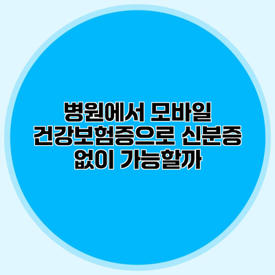 병원에서 모바일 건강보험증으로 신분증 없이 가능할까?