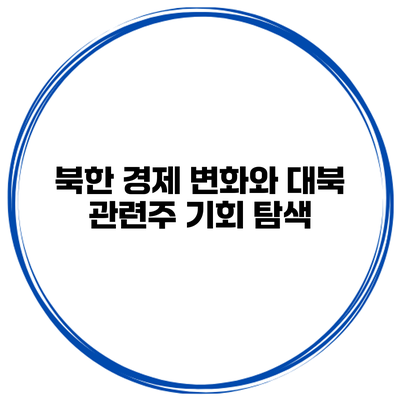 북한 경제 변화와 대북 관련주 기회 탐색