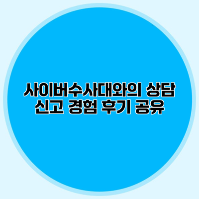 사이버수사대와의 상담 신고 경험 후기 공유