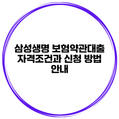 삼성생명 보험약관대출 자격조건과 신청 방법 안내