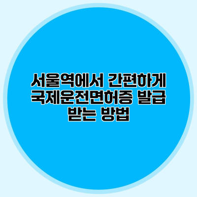 서울역에서 간편하게 국제운전면허증 발급 받는 방법