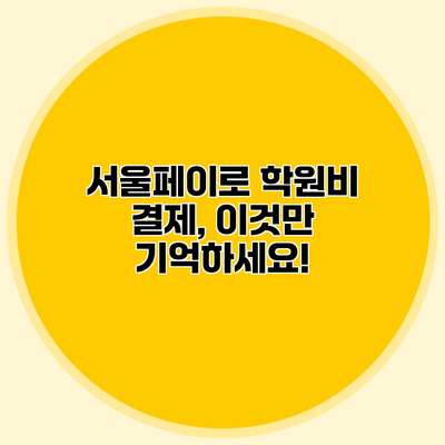 서울페이로 학원비 결제, 이것만 기억하세요!