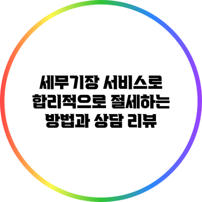세무기장 서비스로 합리적으로 절세하는 방법과 상담 리뷰