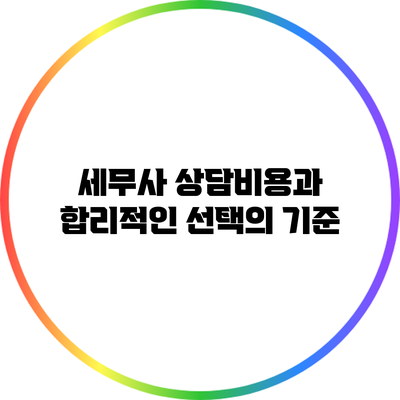 세무사 상담비용과 합리적인 선택의 기준