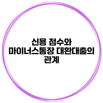 신용 점수와 마이너스통장 대환대출의 관계