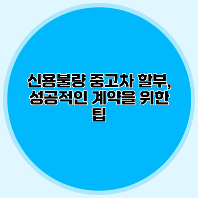 신용불량 중고차 할부, 성공적인 계약을 위한 팁