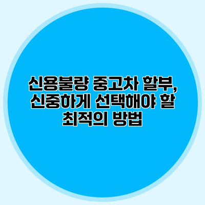 신용불량 중고차 할부, 신중하게 선택해야 할 최적의 방법