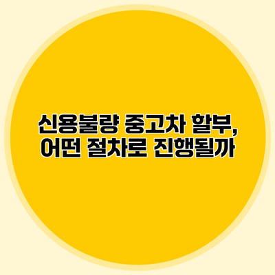 신용불량 중고차 할부, 어떤 절차로 진행될까?