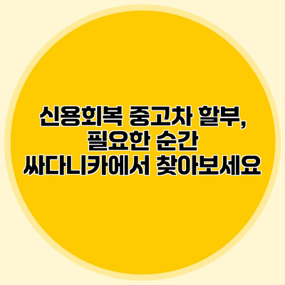 신용회복 중고차 할부, 필요한 순간 싸다니카에서 찾아보세요