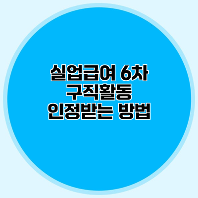 실업급여 6차 구직활동 인정받는 방법