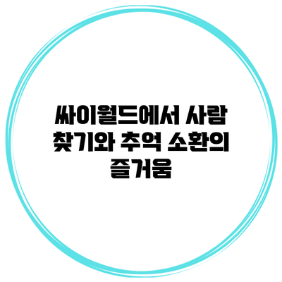 싸이월드에서 사람 찾기와 추억 소환의 즐거움