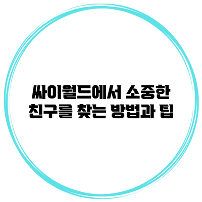 싸이월드에서 소중한 친구를 찾는 방법과 팁