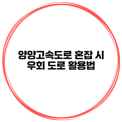 양양고속도로 혼잡 시 우회 도로 활용법