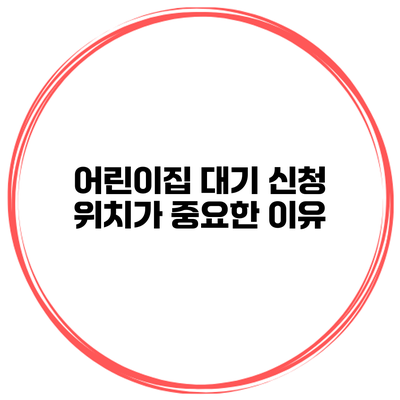 어린이집 대기 신청 위치가 중요한 이유