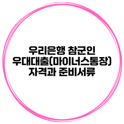 우리은행 참군인 우대대출(마이너스통장) 자격과 준비서류