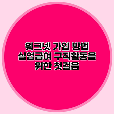 워크넷 가입 방법 실업급여 구직활동을 위한 첫걸음