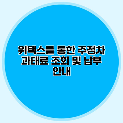 위택스를 통한 주정차 과태료 조회 및 납부 안내