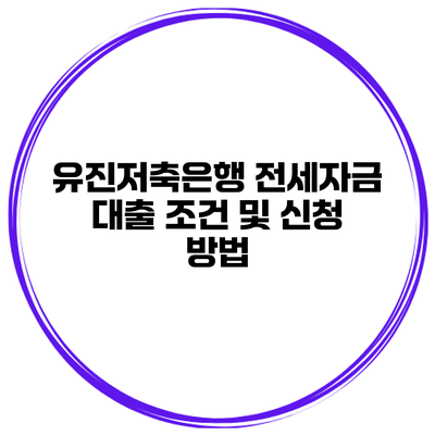 유진저축은행 전세자금 대출 조건 및 신청 방법