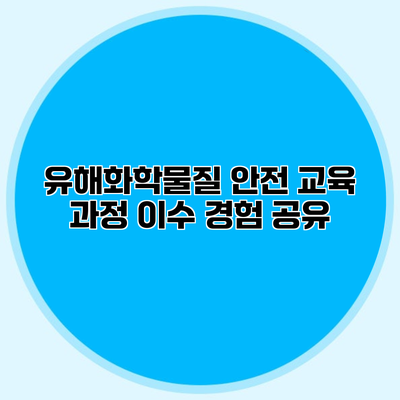 유해화학물질 안전 교육 과정 이수 경험 공유