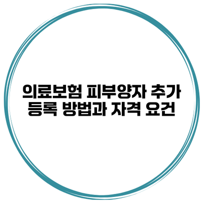 의료보험 피부양자 추가 등록 방법과 자격 요건
