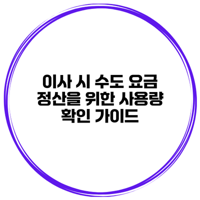 이사 시 수도 요금 정산을 위한 사용량 확인 가이드