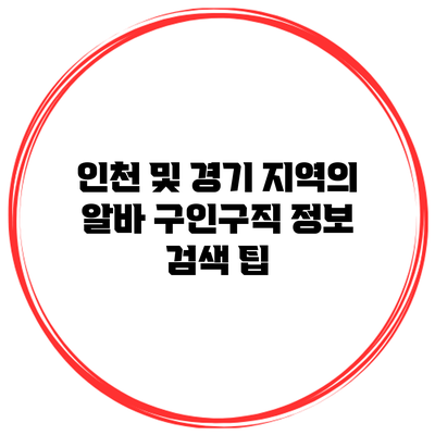 인천 및 경기 지역의 알바 구인구직 정보 검색 팁