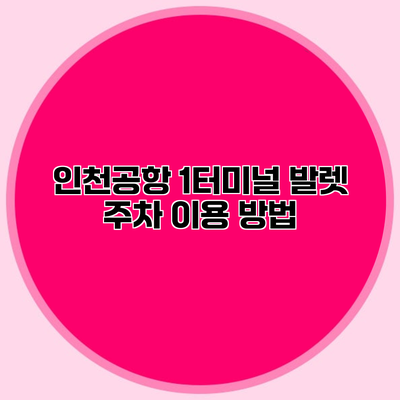 인천공항 1터미널 발렛 주차 이용 방법