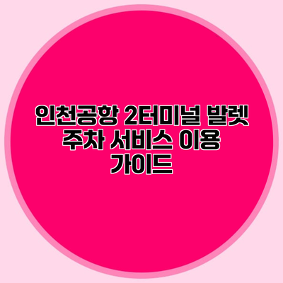 인천공항 2터미널 발렛 주차 서비스 이용 가이드