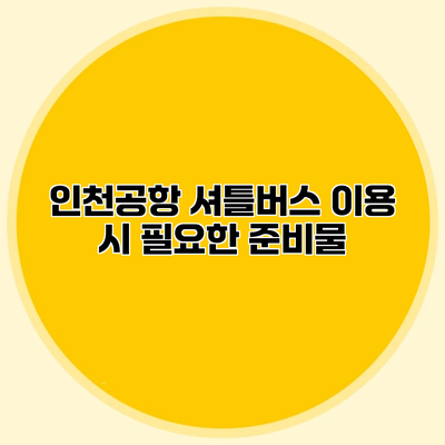 인천공항 셔틀버스 이용 시 필요한 준비물