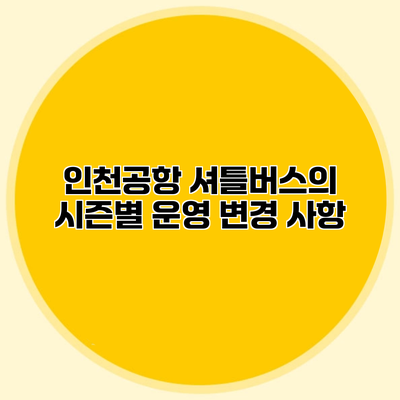 인천공항 셔틀버스의 시즌별 운영 변경 사항