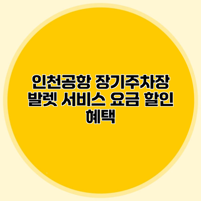 인천공항 장기주차장 발렛 서비스 요금 할인 혜택