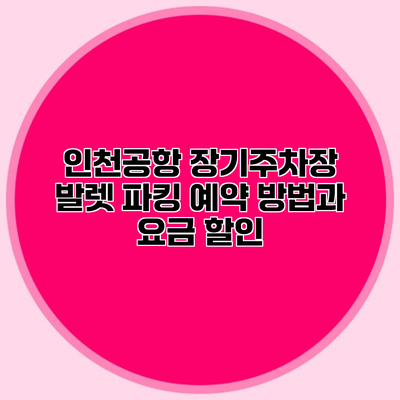 인천공항 장기주차장 발렛 파킹 예약 방법과 요금 할인
