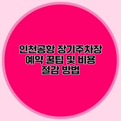 인천공항 장기주차장 예약 꿀팁 및 비용 절감 방법