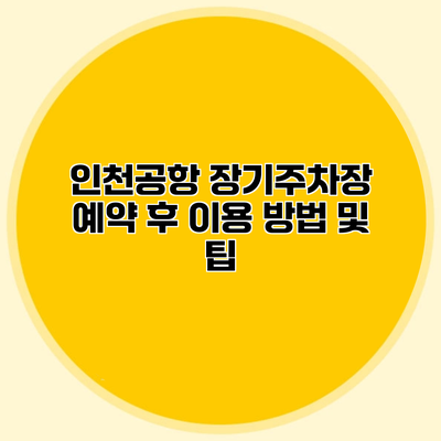 인천공항 장기주차장 예약 후 이용 방법 및 팁