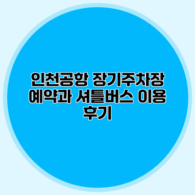 인천공항 장기주차장 예약과 셔틀버스 이용 후기