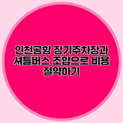 인천공항 장기주차장과 셔틀버스 조합으로 비용 절약하기