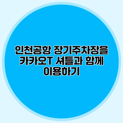 인천공항 장기주차장을 카카오T 셔틀과 함께 이용하기