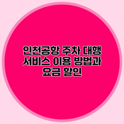 인천공항 주차 대행 서비스 이용 방법과 요금 할인