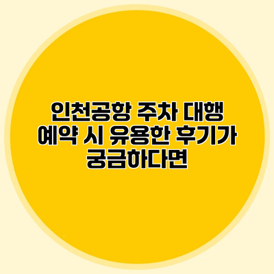 인천공항 주차 대행 예약 시 유용한 후기가 궁금하다면?