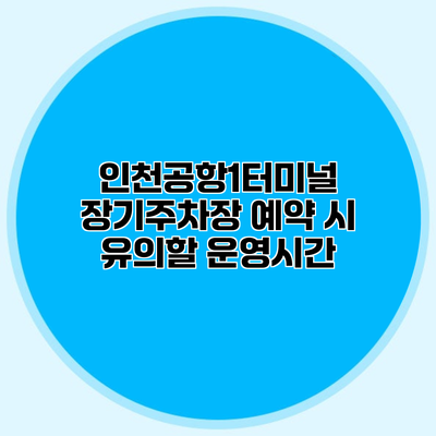 인천공항1터미널 장기주차장 예약 시 유의할 운영시간