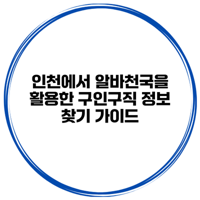 인천에서 알바천국을 활용한 구인구직 정보 찾기 가이드