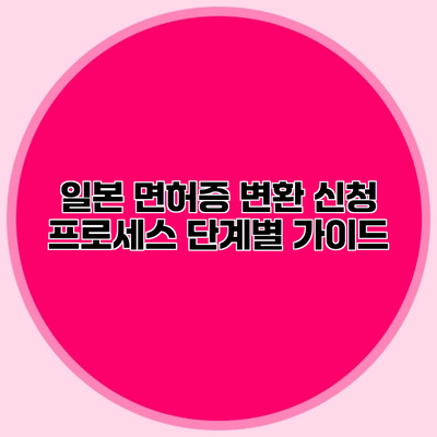 일본 면허증 변환 신청 프로세스 단계별 가이드